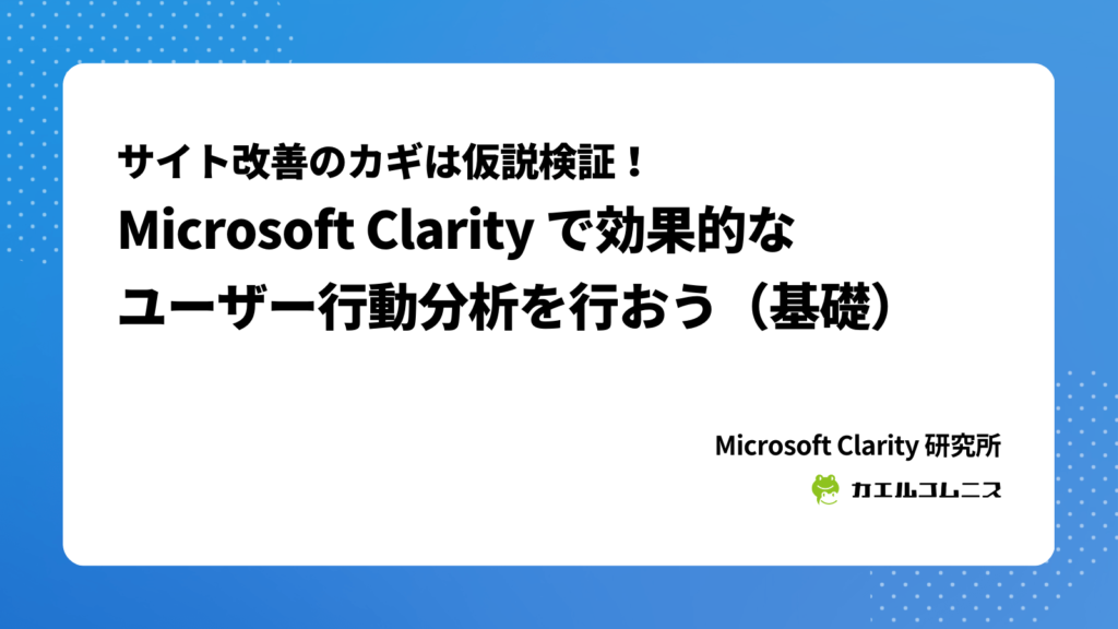 サイト改善のカギは仮説検証！Microsoft Clarity で効果的なユーザー行動分析を行おう（基礎）