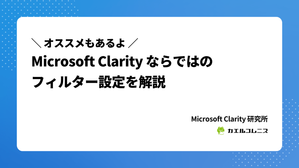Microsoft Clarity ならではのフィルター設定を解説（オススメもあるよ）