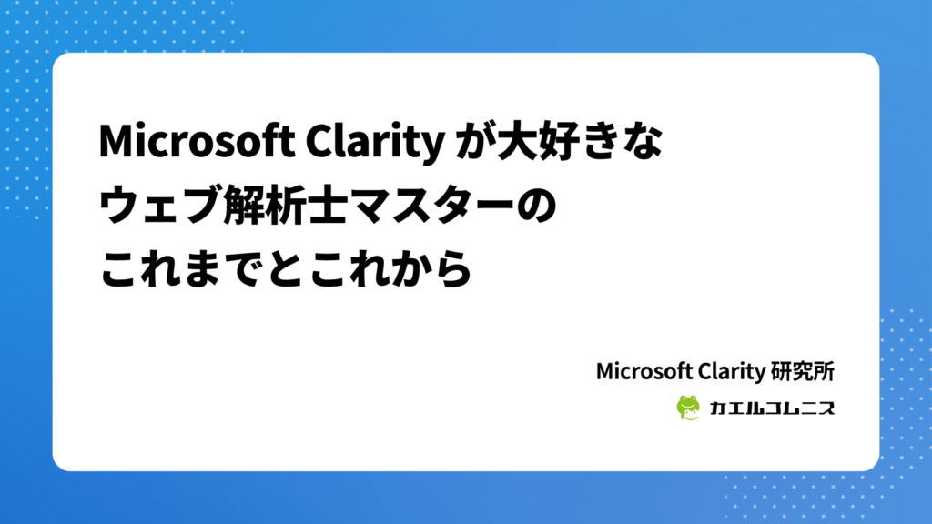 Microsoft Clarity が大好きなウェブ解析士マスターのこれまでとこれから