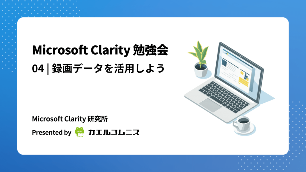 Microsoft Clarity（クラリティ）の使い方：レコーディング（録画）を知って活用しよう